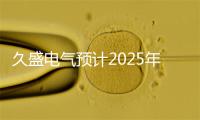 久盛电气预计2025年净利2800万至3850万元，同比扭亏为盈
